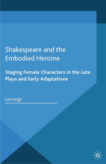 Shakespeare and the Embodied Heroine : Staging Female Characters in the Late Plays and Early Adaptations, PDF eBook