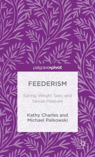 Feederism : Eating, Weight Gain, and Sexual Pleasure, Hardback Book