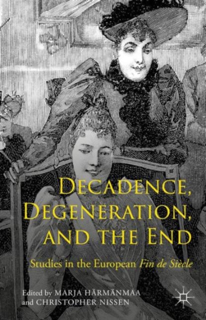 Decadence, Degeneration, and the End : Studies in the European Fin De Siecle, Hardback Book