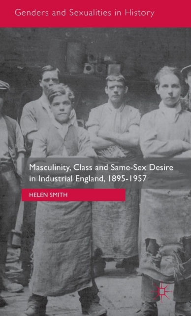 Masculinity, Class and Same-Sex Desire in Industrial England, 1895-1957, Hardback Book
