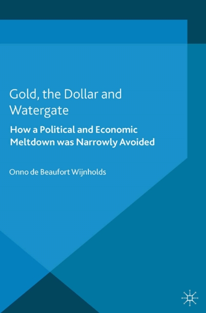 Gold, the Dollar and Watergate : How a Political and Economic Meltdown Was Narrowly Avoided, PDF eBook