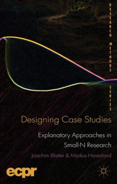 Designing Case Studies : Explanatory Approaches in Small-N Research, Paperback Book