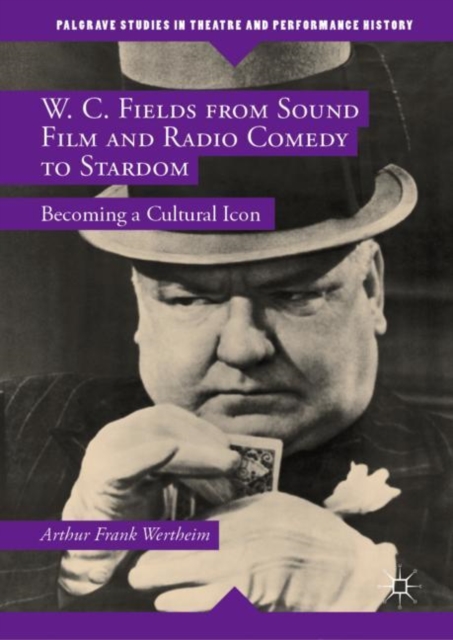 W. C. Fields from Sound Film and Radio Comedy to Stardom : Becoming a Cultural Icon, Hardback Book