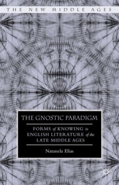 The Gnostic Paradigm : Forms of Knowing in English Literature of the Late Middle Ages, Hardback Book