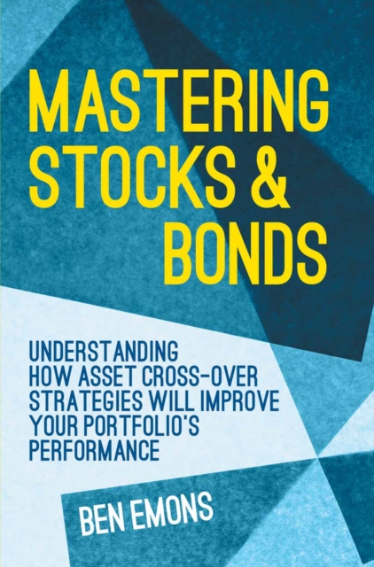 Mastering Stocks and Bonds : Understanding How Asset Cross-Over Strategies will Improve Your Portfolio's Performance, PDF eBook