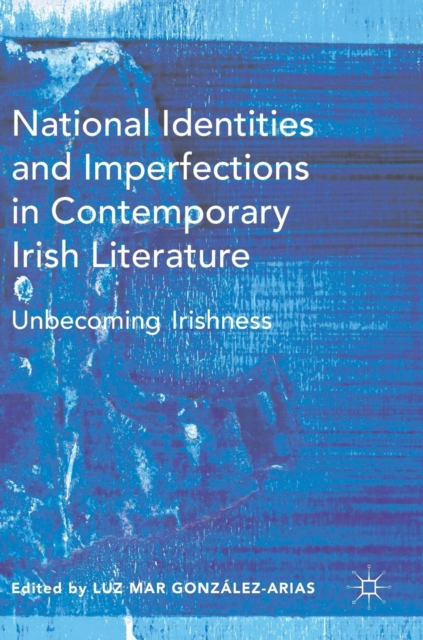 National Identities and Imperfections in Contemporary Irish Literature : Unbecoming Irishness, Hardback Book