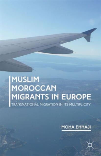 Muslim Moroccan Migrants in Europe : Transnational Migration in its Multiplicity, Hardback Book