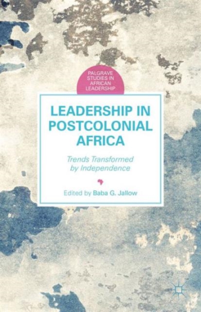 Leadership in Postcolonial Africa : Trends Transformed by Independence, Hardback Book