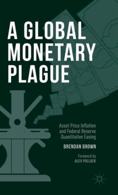 A Global Monetary Plague : Asset Price Inflation and Federal Reserve Quantitative Easing, Hardback Book
