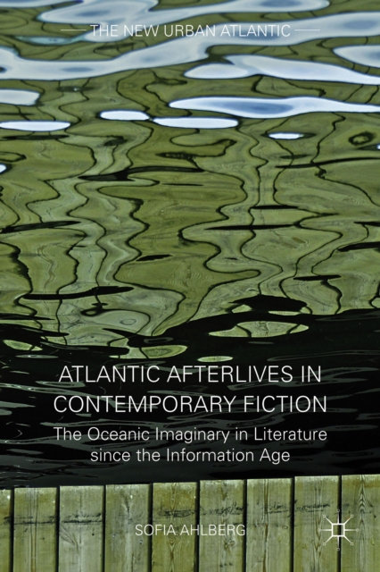 Atlantic Afterlives in Contemporary Fiction : The Oceanic Imaginary in Literature since the Information Age, Hardback Book