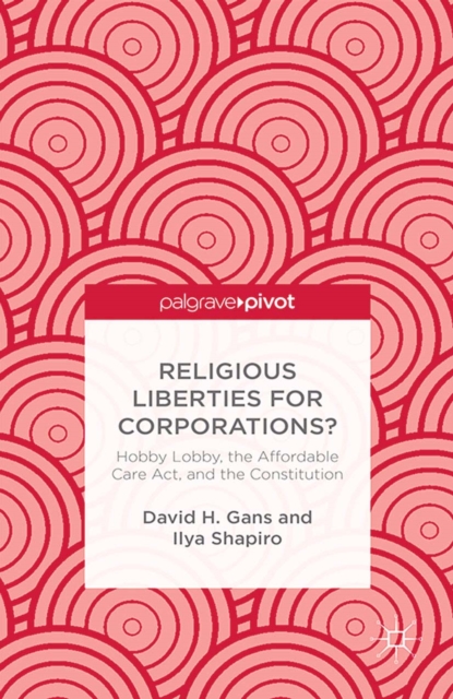 Religious Liberties for Corporations? : Hobby Lobby, the Affordable Care Act, and the Constitution, PDF eBook