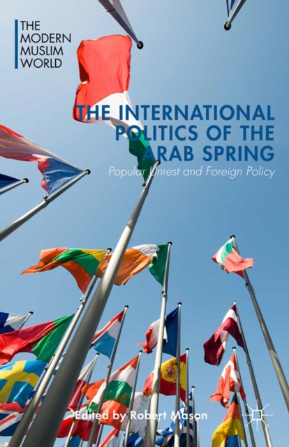 The International Politics of the Arab Spring : Popular Unrest and Foreign Policy, PDF eBook