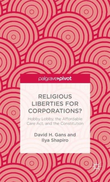 Religious Liberties for Corporations? : Hobby Lobby, the Affordable Care Act, and the Constitution, Hardback Book