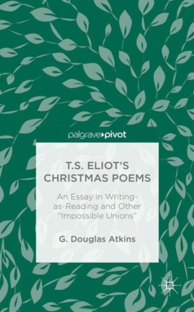 T.S. Eliot’s Christmas Poems : An Essay in Writing-as-Reading and Other “Impossible Unions”, Hardback Book