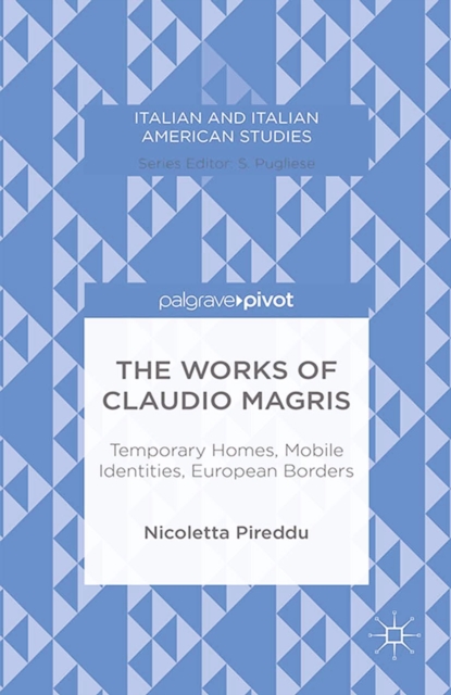 The Works of Claudio Magris : Temporary Homes, Mobile Identities, European Borders, PDF eBook
