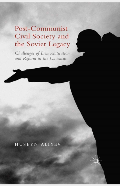 Post-Communist Civil Society and the Soviet Legacy : Challenges of Democratisation and Reform in the Caucasus, PDF eBook