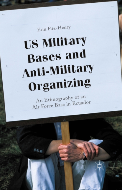 US Military Bases and Anti-Military Organizing : An Ethnography of an Air Force Base in Ecuador, PDF eBook