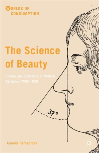 The Science of Beauty : Culture and Cosmetics in Modern Germany, 1750-1930, Hardback Book