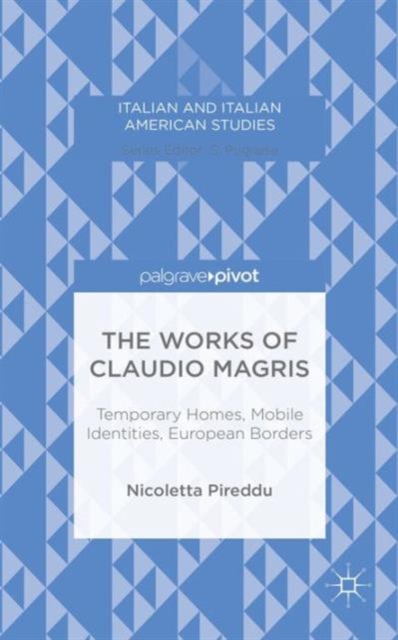 The Works of Claudio Magris: Temporary Homes, Mobile Identities, European Borders, Hardback Book