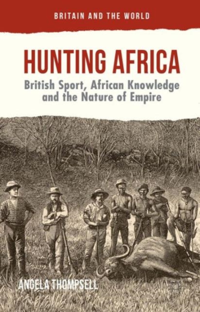 Hunting Africa : British Sport, African Knowledge and the Nature of Empire, Hardback Book