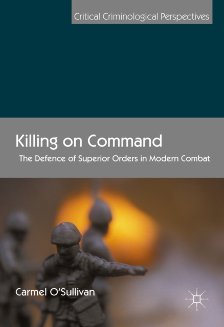Killing on Command : The Defence of Superior Orders in Modern Combat, PDF eBook
