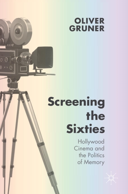 Screening the Sixties : Hollywood Cinema and the Politics of Memory, Hardback Book