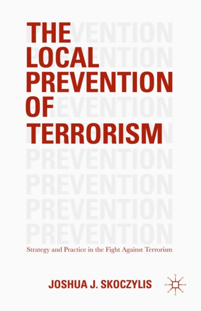 The Local Prevention of Terrorism : Strategy and Practice in the Fight Against Terrorism, PDF eBook