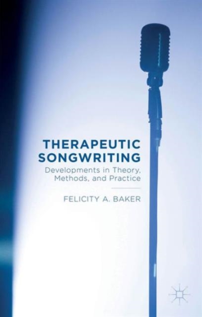 Therapeutic Songwriting : Developments in Theory, Methods, and Practice, Hardback Book
