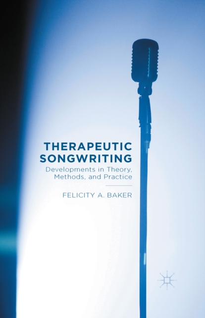 Therapeutic Songwriting : Developments in Theory, Methods, and Practice, PDF eBook