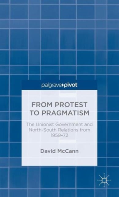 From Protest to Pragmatism : The Unionist government and North-South relations from 1959-72, Hardback Book