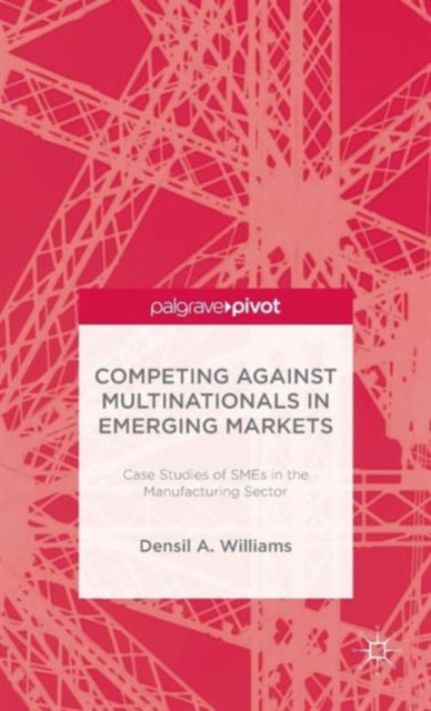 Competing against Multinationals in Emerging Markets : Case Studies of SMEs in the Manufacturing Sector, Hardback Book