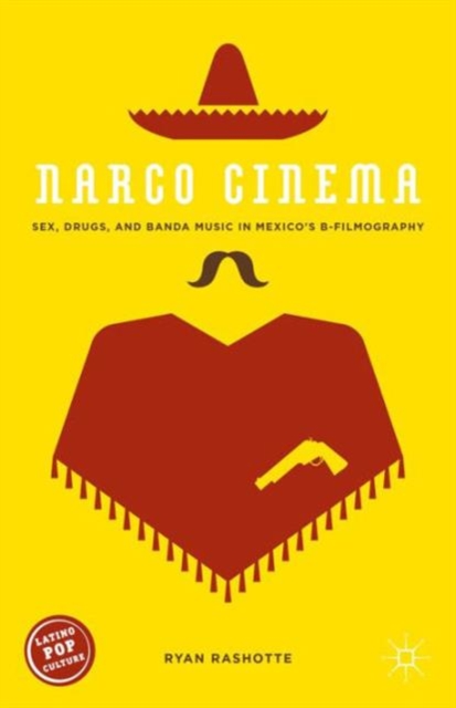 Narco Cinema : Sex, Drugs, and Banda Music in Mexico’s B-Filmography, Hardback Book