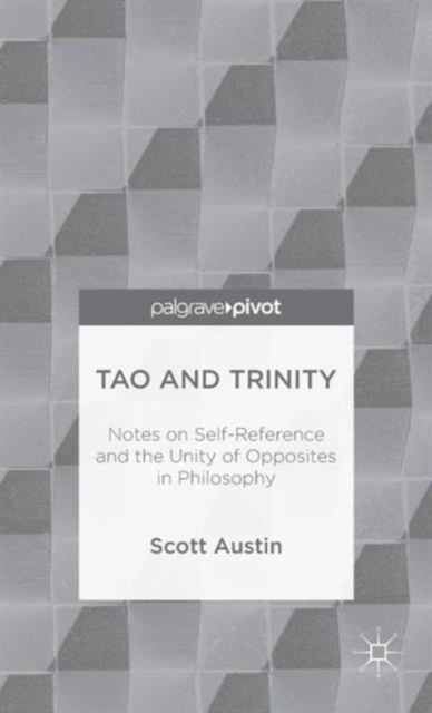 Tao and Trinity: Notes on Self-Reference and the Unity of Opposites in Philosophy, Hardback Book