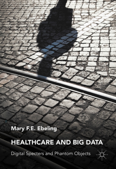 Healthcare and Big Data : Digital Specters and Phantom Objects, PDF eBook