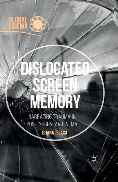 Dislocated Screen Memory : Narrating Trauma in Post-Yugoslav Cinema, PDF eBook