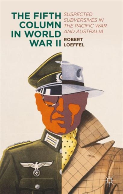 The Fifth Column in World War II : Suspected Subversives in the Pacific War and Australia, Hardback Book