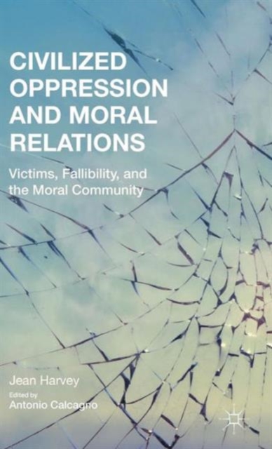 Civilized Oppression and Moral Relations : Victims, Fallibility, and the Moral Community, Hardback Book