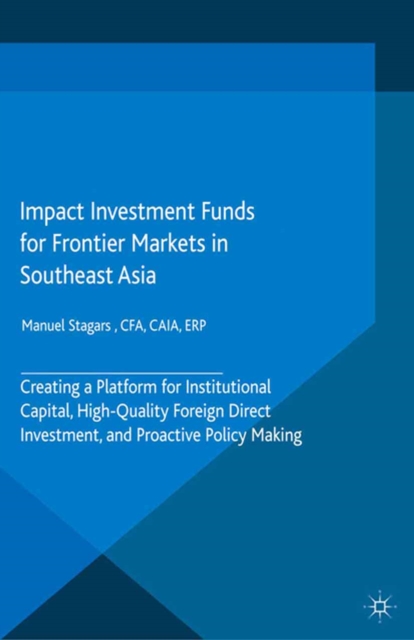 Impact Investment Funds for Frontier Markets in Southeast Asia : Creating a Platform for Institutional Capital, High-Quality Foreign Direct Investment, and Proactive Policy Making, PDF eBook