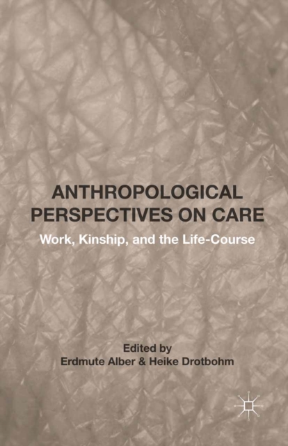 Anthropological Perspectives on Care : Work, Kinship, and the Life-Course, PDF eBook