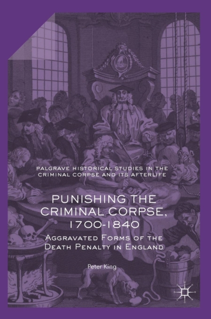 Punishing the Criminal Corpse, 1700-1840 : Aggravated Forms of the Death Penalty in England, Hardback Book