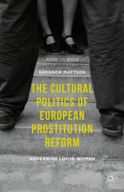 The Cultural Politics of European Prostitution Reform : Governing Loose Women, Hardback Book