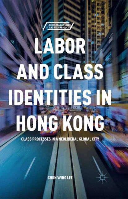 Labor and Class Identities in Hong Kong : Class Processes in a Neoliberal Global City, PDF eBook