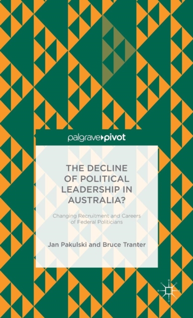 The Decline of Political Leadership in Australia? : Changing Recruitment and Careers of Federal Politicians, Hardback Book
