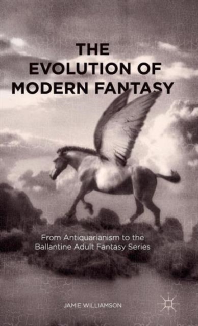 The Evolution of Modern Fantasy : From Antiquarianism to the Ballantine Adult Fantasy Series, Hardback Book