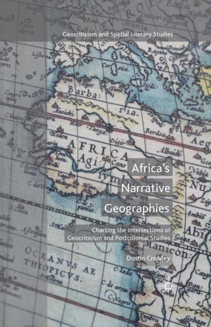 Africa's Narrative Geographies : Charting the Intersections of Geocriticism and Postcolonial Studies, PDF eBook