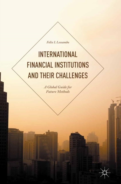 International Financial Institutions and Their Challenges : A Global Guide for Future Methods, PDF eBook