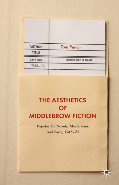 The Aesthetics of Middlebrow Fiction : Popular US Novels, Modernism, and Form, 1945-75, PDF eBook
