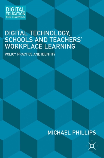 Digital Technology, Schools and Teachers' Workplace Learning : Policy, Practice and Identity, Hardback Book