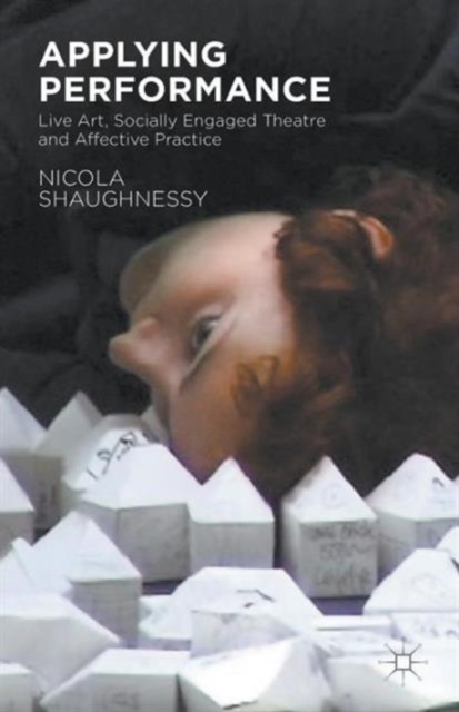 Applying Performance : Live Art, Socially Engaged Theatre and Affective Practice, Paperback / softback Book