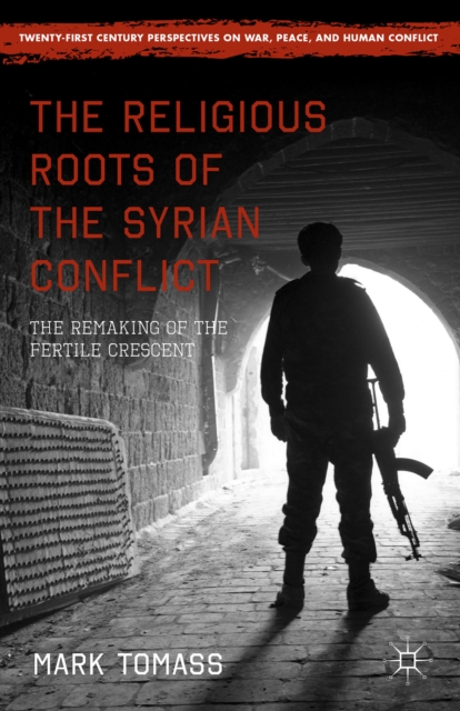 The Religious Roots of the Syrian Conflict : The Remaking of the Fertile Crescent, Hardback Book